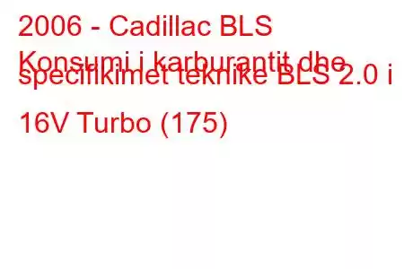 2006 - Cadillac BLS
Konsumi i karburantit dhe specifikimet teknike BLS 2.0 i 16V Turbo (175)