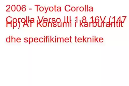 2006 - Toyota Corolla
Corolla Verso III 1.8 16V (147 Hp) AT Konsumi i karburantit dhe specifikimet teknike