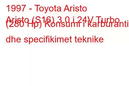 1997 - Toyota Aristo
Aristo (S16) 3.0 i 24V Turbo (280 Hp) Konsumi i karburantit dhe specifikimet teknike