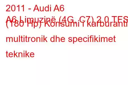 2011 - Audi A6
A6 Limuzinë (4G, C7) 2.0 TFSI (180 Hp) Konsumi i karburantit multitronik dhe specifikimet teknike