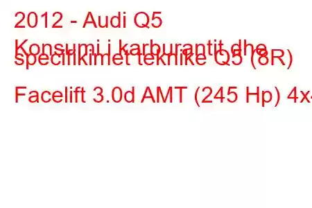 2012 - Audi Q5
Konsumi i karburantit dhe specifikimet teknike Q5 (8R) Facelift 3.0d AMT (245 Hp) 4x4