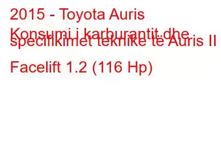 2015 - Toyota Auris
Konsumi i karburantit dhe specifikimet teknike të Auris II Facelift 1.2 (116 Hp)