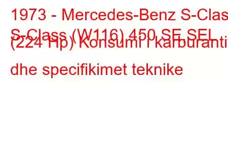 1973 - Mercedes-Benz S-Class
S-Class (W116) 450 SE,SEL (224 Hp) Konsumi i karburantit dhe specifikimet teknike