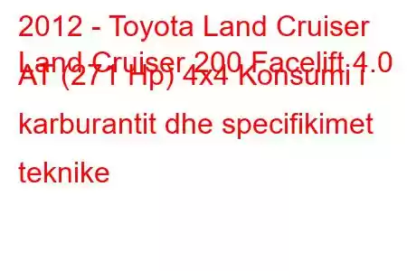 2012 - Toyota Land Cruiser
Land Cruiser 200 Facelift 4.0 AT (271 Hp) 4x4 Konsumi i karburantit dhe specifikimet teknike