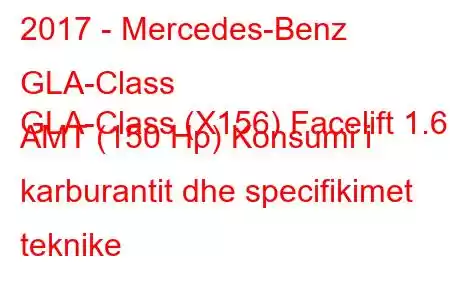 2017 - Mercedes-Benz GLA-Class
GLA-Class (X156) Facelift 1.6 AMT (150 Hp) Konsumi i karburantit dhe specifikimet teknike