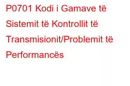 P0701 Kodi i Gamave të Sistemit të Kontrollit të Transmisionit/Problemit të Performancës