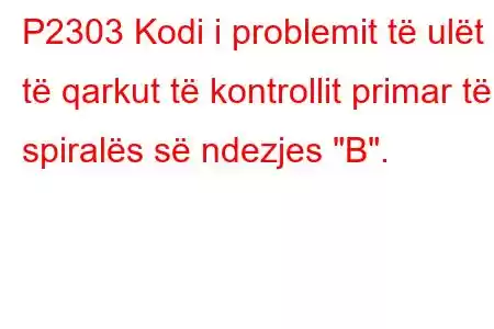 P2303 Kodi i problemit të ulët të qarkut të kontrollit primar të spiralës së ndezjes 