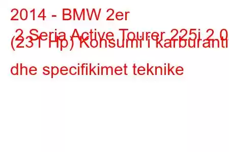 2014 - BMW 2er 2 Seria Active Tourer 225i 2.0 (231 Hp) Konsumi i karburantit dhe specifikimet teknike