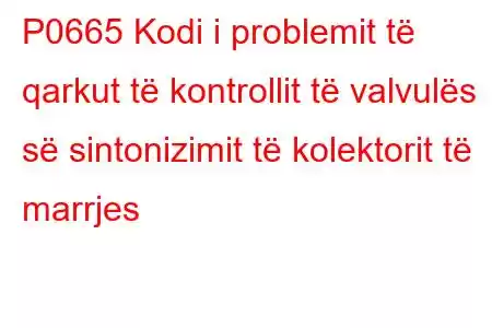 P0665 Kodi i problemit të qarkut të kontrollit të valvulës së sintonizimit të kolektorit të marrjes