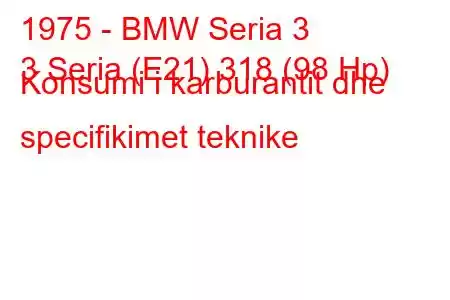 1975 - BMW Seria 3
3 Seria (E21) 318 (98 Hp) Konsumi i karburantit dhe specifikimet teknike