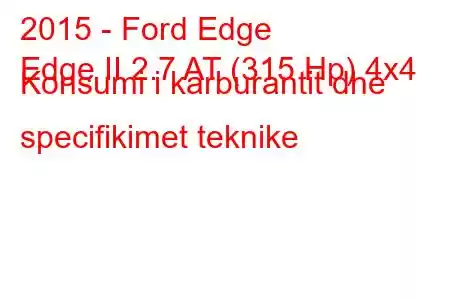 2015 - Ford Edge
Edge II 2.7 AT (315 Hp) 4x4 Konsumi i karburantit dhe specifikimet teknike