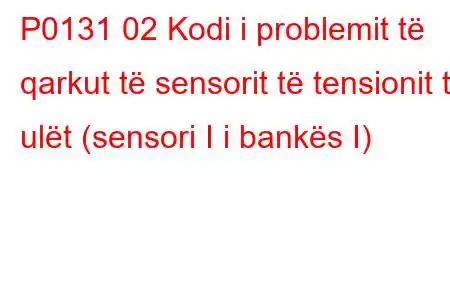 P0131 02 Kodi i problemit të qarkut të sensorit të tensionit të ulët (sensori I i bankës I)