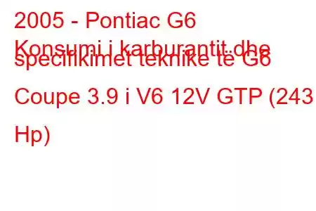 2005 - Pontiac G6
Konsumi i karburantit dhe specifikimet teknike të G6 Coupe 3.9 i V6 12V GTP (243 Hp)