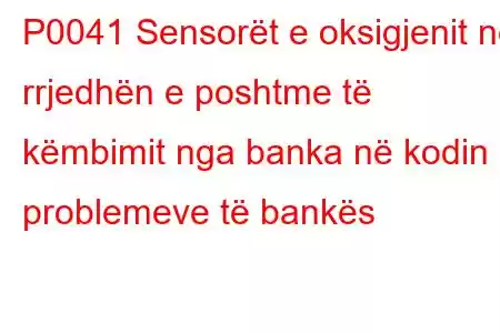 P0041 Sensorët e oksigjenit në rrjedhën e poshtme të këmbimit nga banka në kodin e problemeve të bankës