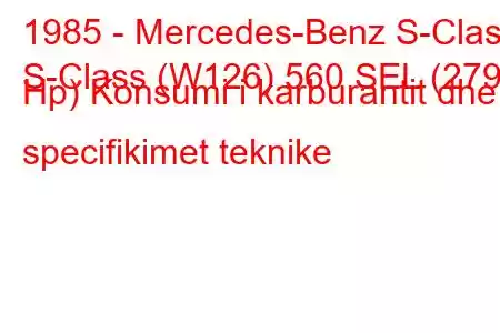 1985 - Mercedes-Benz S-Class
S-Class (W126) 560 SEL (279 Hp) Konsumi i karburantit dhe specifikimet teknike