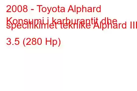 2008 - Toyota Alphard
Konsumi i karburantit dhe specifikimet teknike Alphard III 3.5 (280 Hp)