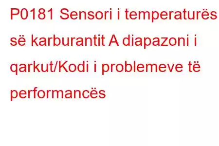 P0181 Sensori i temperaturës së karburantit A diapazoni i qarkut/Kodi i problemeve të performancës