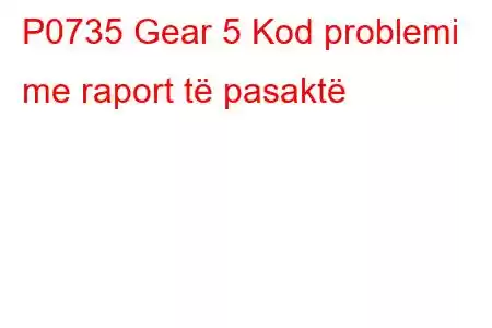 P0735 Gear 5 Kod problemi me raport të pasaktë