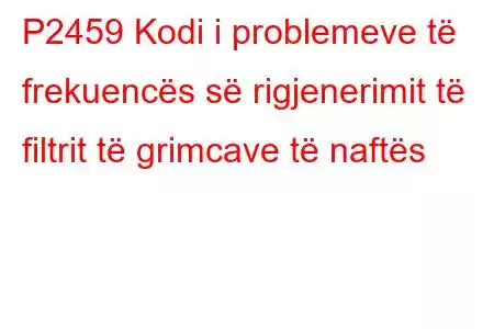 P2459 Kodi i problemeve të frekuencës së rigjenerimit të filtrit të grimcave të naftës