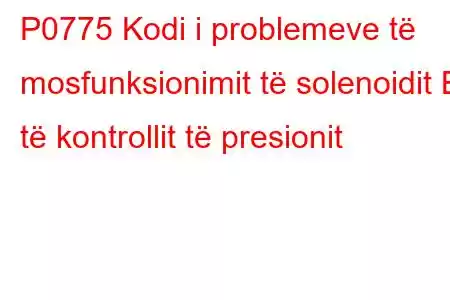 P0775 Kodi i problemeve të mosfunksionimit të solenoidit B të kontrollit të presionit