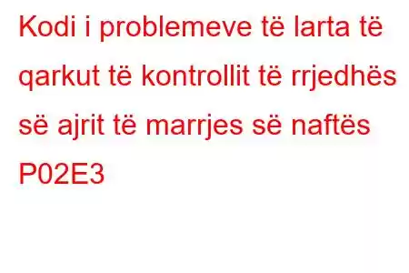 Kodi i problemeve të larta të qarkut të kontrollit të rrjedhës së ajrit të marrjes së naftës P02E3