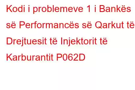 Kodi i problemeve 1 i Bankës së Performancës së Qarkut të Drejtuesit të Injektorit të Karburantit P062D