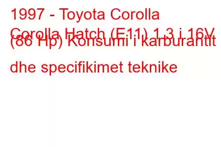 1997 - Toyota Corolla
Corolla Hatch (E11) 1.3 i 16V (86 Hp) Konsumi i karburantit dhe specifikimet teknike