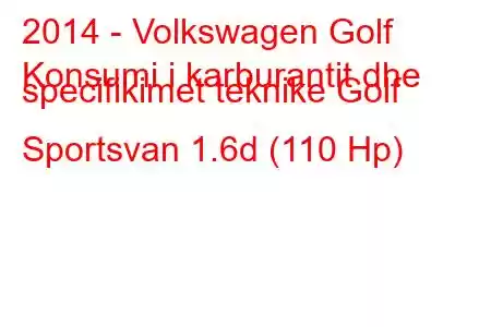 2014 - Volkswagen Golf
Konsumi i karburantit dhe specifikimet teknike Golf Sportsvan 1.6d (110 Hp)