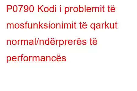 P0790 Kodi i problemit të mosfunksionimit të qarkut normal/ndërprerës të performancës