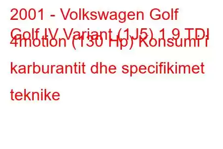 2001 - Volkswagen Golf
Golf IV Variant (1J5) 1.9 TDI 4motion (130 Hp) Konsumi i karburantit dhe specifikimet teknike