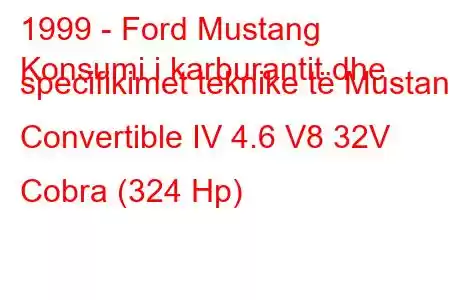 1999 - Ford Mustang
Konsumi i karburantit dhe specifikimet teknike të Mustang Convertible IV 4.6 V8 32V Cobra (324 Hp)