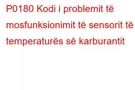 P0180 Kodi i problemit të mosfunksionimit të sensorit të temperaturës së karburantit