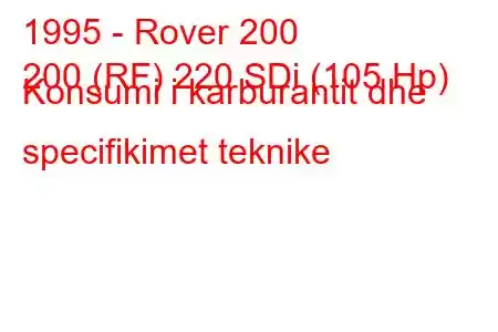 1995 - Rover 200
200 (RF) 220 SDi (105 Hp) Konsumi i karburantit dhe specifikimet teknike