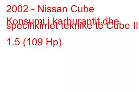 2002 - Nissan Cube
Konsumi i karburantit dhe specifikimet teknike të Cube II 1.5 (109 Hp)