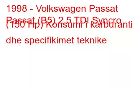 1998 - Volkswagen Passat
Passat (B5) 2.5 TDI Syncro (150 Hp) Konsumi i karburantit dhe specifikimet teknike