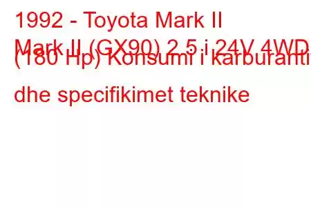 1992 - Toyota Mark II
Mark II (GX90) 2.5 i 24V 4WD (180 Hp) Konsumi i karburantit dhe specifikimet teknike