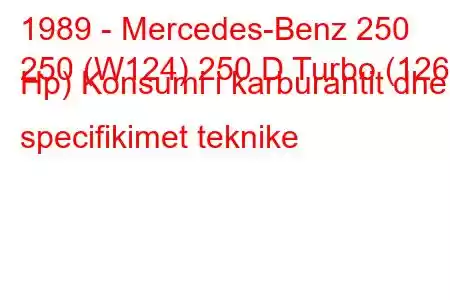 1989 - Mercedes-Benz 250
250 (W124) 250 D Turbo (126 Hp) Konsumi i karburantit dhe specifikimet teknike