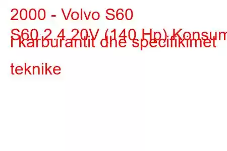 2000 - Volvo S60
S60 2.4 20V (140 Hp) Konsumi i karburantit dhe specifikimet teknike