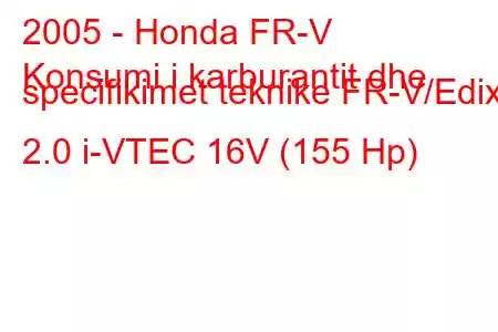 2005 - Honda FR-V
Konsumi i karburantit dhe specifikimet teknike FR-V/Edix 2.0 i-VTEC 16V (155 Hp)