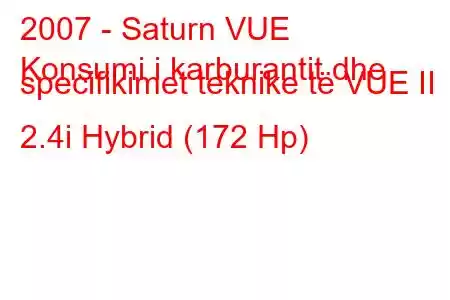 2007 - Saturn VUE
Konsumi i karburantit dhe specifikimet teknike të VUE II 2.4i Hybrid (172 Hp)