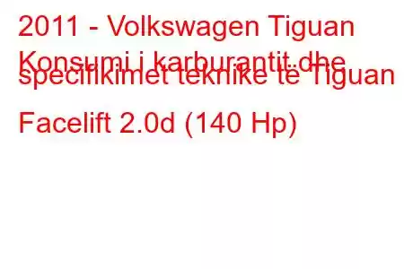 2011 - Volkswagen Tiguan
Konsumi i karburantit dhe specifikimet teknike të Tiguan I Facelift 2.0d (140 Hp)