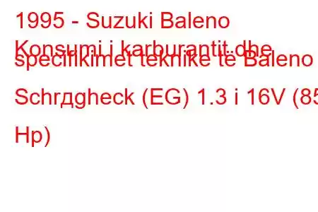 1995 - Suzuki Baleno
Konsumi i karburantit dhe specifikimet teknike të Baleno Schrдgheck (EG) 1.3 i 16V (85 Hp)