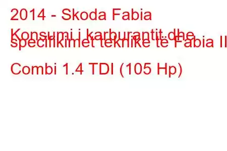 2014 - Skoda Fabia
Konsumi i karburantit dhe specifikimet teknike të Fabia III Combi 1.4 TDI (105 Hp)