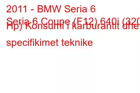 2011 - BMW Seria 6
Seria 6 Coupe (F12) 640i (320 Hp) Konsumi i karburantit dhe specifikimet teknike