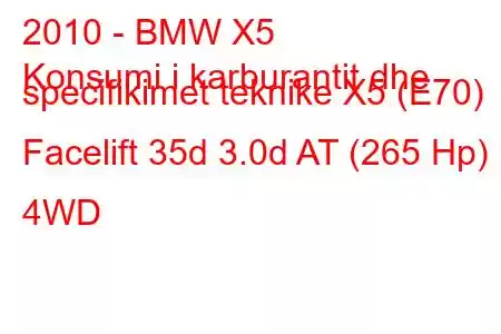 2010 - BMW X5
Konsumi i karburantit dhe specifikimet teknike X5 (E70) Facelift 35d 3.0d AT (265 Hp) 4WD