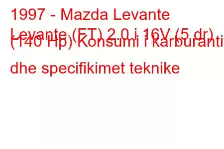 1997 - Mazda Levante
Levante (FT) 2.0 i 16V (5 dr) (140 Hp) Konsumi i karburantit dhe specifikimet teknike