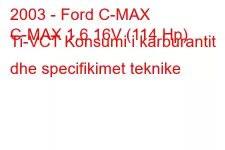 2003 - Ford C-MAX
C-MAX 1.6 16V (114 Hp) Ti-VCT Konsumi i karburantit dhe specifikimet teknike