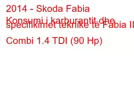 2014 - Skoda Fabia
Konsumi i karburantit dhe specifikimet teknike të Fabia III Combi 1.4 TDI (90 Hp)