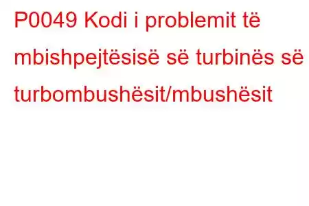 P0049 Kodi i problemit të mbishpejtësisë së turbinës së turbombushësit/mbushësit