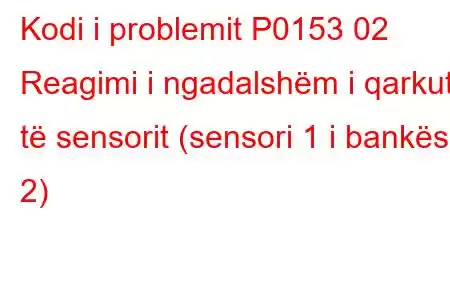 Kodi i problemit P0153 02 Reagimi i ngadalshëm i qarkut të sensorit (sensori 1 i bankës 2)